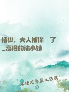 褚少，夫人被你寵壞了