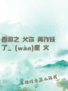西游之師父你別再作妖了