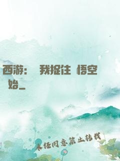 西游：從我捉住孫悟空開始