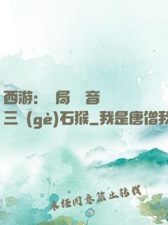 西游：開局讓觀音選擇三個(gè)石猴