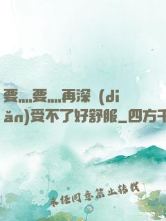 要灬要灬再深點(diǎn)受不了好舒服