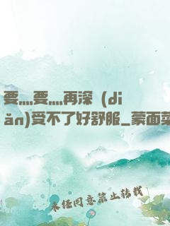 要灬要灬再深點(diǎn)受不了好舒服