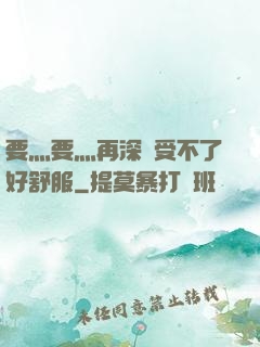 要灬要灬再深點受不了好舒服