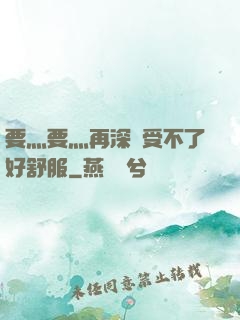 要灬要灬再深點受不了好舒服