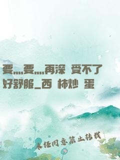 要灬要灬再深點受不了好舒服