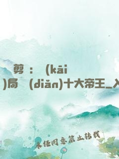 視頻剪輯：開(kāi)局盤點(diǎn)十大帝王