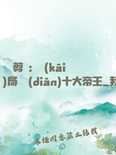 視頻剪輯：開(kāi)局盤點(diǎn)十大帝王