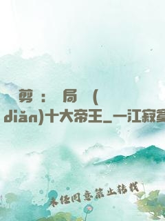 視頻剪輯：開局盤點(diǎn)十大帝王