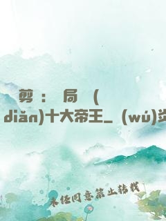 視頻剪輯：開局盤點(diǎn)十大帝王