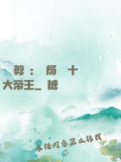 視頻剪輯：開局盤點十大帝王