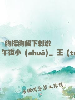 親胸揉胸膜下刺激視頻午夜小說(shuō)