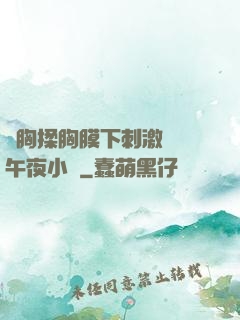 親胸揉胸膜下刺激視頻午夜小說