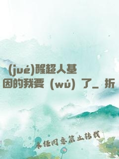 覺(jué)醒超人基因的我要無(wú)敵了
