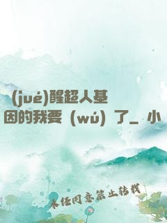 覺(jué)醒超人基因的我要無(wú)敵了