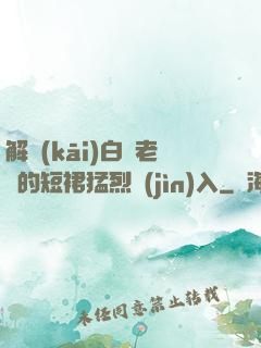 解開(kāi)白絲老師的短裙猛烈進(jìn)入