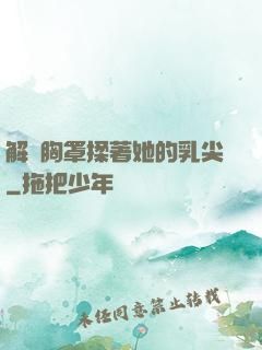 解開胸罩揉著她的乳尖