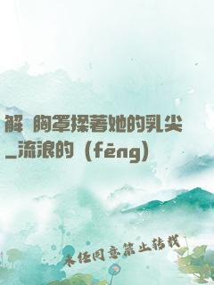 解開胸罩揉著她的乳尖