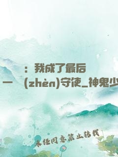 詭異復蘇：我成了最后一個鎮(zhèn)守使