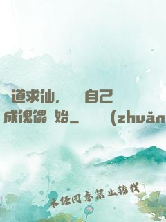 詭道求仙，從將自己煉成傀儡開始