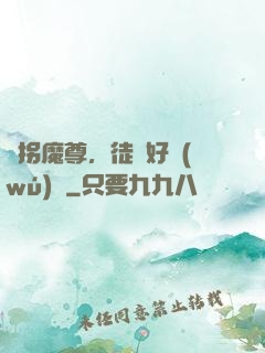 誘拐魔尊，徒兒好無(wú)恥