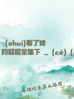 誰(shuí)看了她的屁屁全集下載