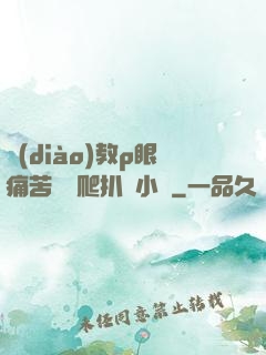 調(diào)教p眼痛苦紅腫爬扒開小說