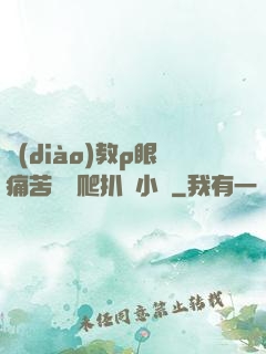 調(diào)教p眼痛苦紅腫爬扒開小說