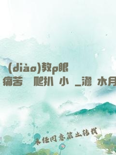調(diào)教p眼痛苦紅腫爬扒開小說