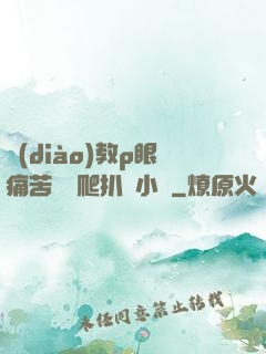 調(diào)教p眼痛苦紅腫爬扒開小說
