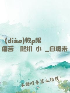 調(diào)教p眼痛苦紅腫爬扒開小說