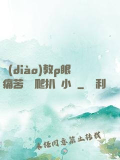 調(diào)教p眼痛苦紅腫爬扒開小說