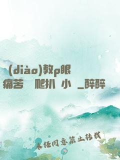 調(diào)教p眼痛苦紅腫爬扒開小說