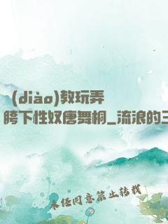 調(diào)教玩弄胯下性奴唐舞桐