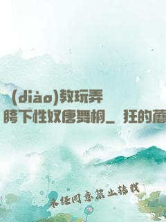 調(diào)教玩弄胯下性奴唐舞桐