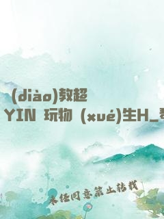 調(diào)教超級YIN蕩玩物學(xué)生H