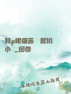 調教p眼痛苦紅腫爬扒開小說