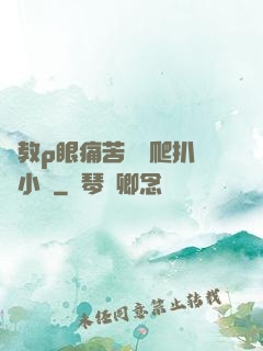 調教p眼痛苦紅腫爬扒開小說