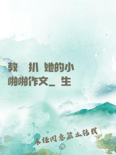 調教妺妺扒開她的小內褲啪啪作文