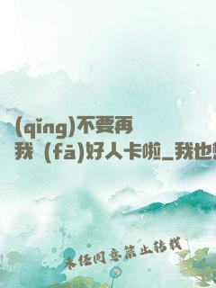 請(qǐng)不要再給我發(fā)好人卡啦