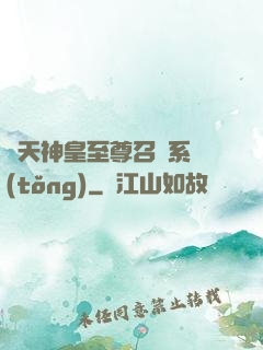 諸天神皇至尊召喚系統(tǒng)