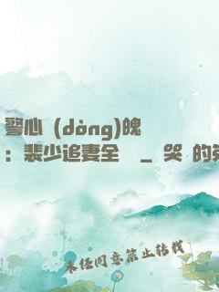 警心動(dòng)魄：裴少追妻全記錄