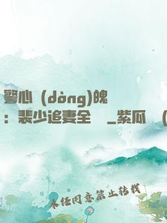 警心動(dòng)魄：裴少追妻全記錄
