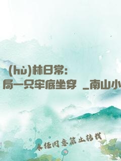 護(hù)林日常：開局一只牢底坐穿獸