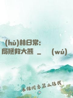 護(hù)林日常：開局拯救大熊貓