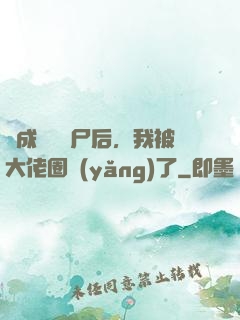 變成嬌軟喪尸后，我被大佬圈養(yǎng)了