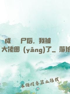 變成嬌軟喪尸后，我被大佬圈養(yǎng)了