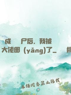 變成嬌軟喪尸后，我被大佬圈養(yǎng)了