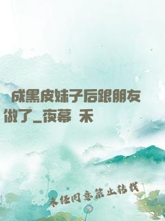 變成黑皮妹子后跟朋友做了