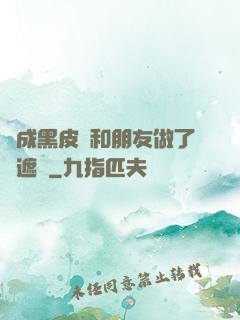 變成黑皮膚和朋友做了無遮擋