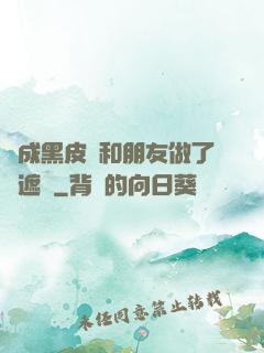 變成黑皮膚和朋友做了無遮擋